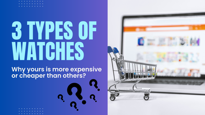 3 types of watches. Why yours is more expensive or cheaper than others?